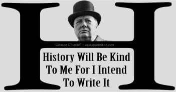 History Will Be Kind To Me For I Intend To Write It - Winston Churchill