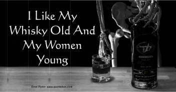 I like my whisky old and my women young Errol Flynn