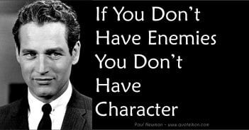 If you don't have enemies you don't have character - Paul Newman