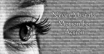 Never Mistake Motion For Action - Ernest Hemingway