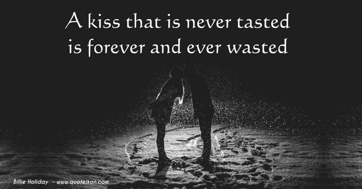 A Kiss That Is Never Tasted Is Forever And Ever Wasted