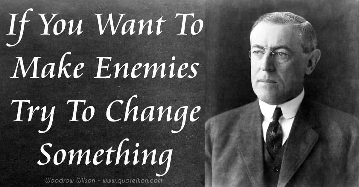 If You Want To Make Enemies Try To Change Something