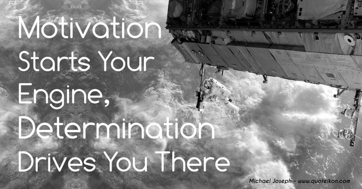 Motivation Starts Your Engine, Determination Drives You There