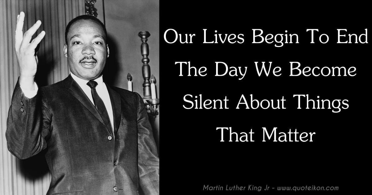 Our Lives Begin To End The Day We Become Silent About Things That Matter
