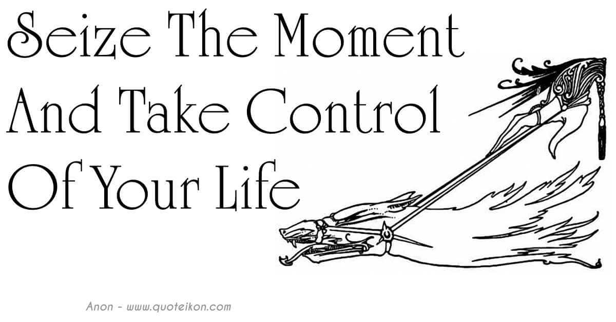 Seize The Moment And Take Control Of Your Life