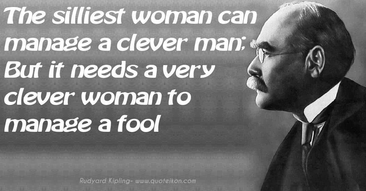 The silliest woman can manage a clever man But it needs a very clever woman to manage a fool