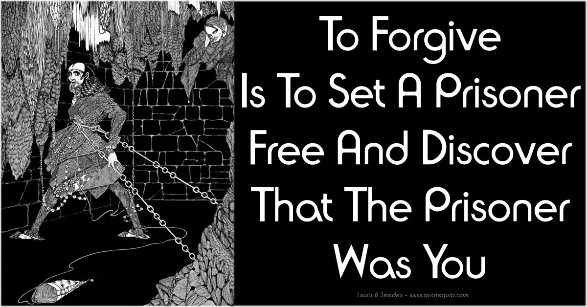 To Forgive Is To Set A Prisoner Free And Discover That The Prisoner Was You