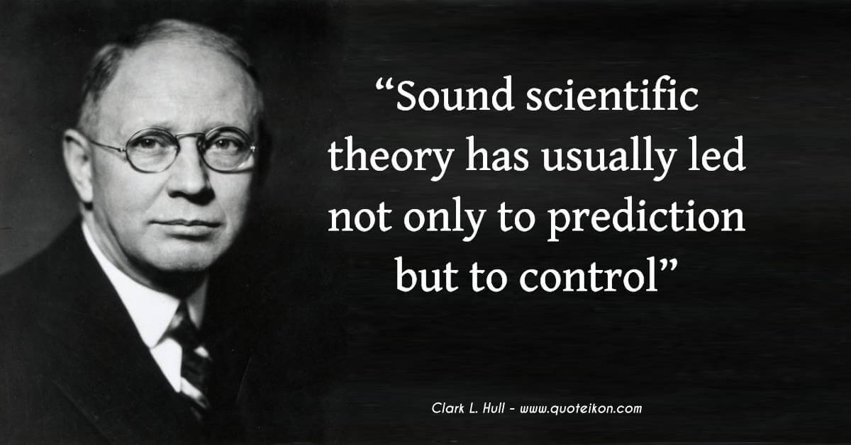Clark L. Hull quote Sound scientific theory has usually led not only to prediction but to control