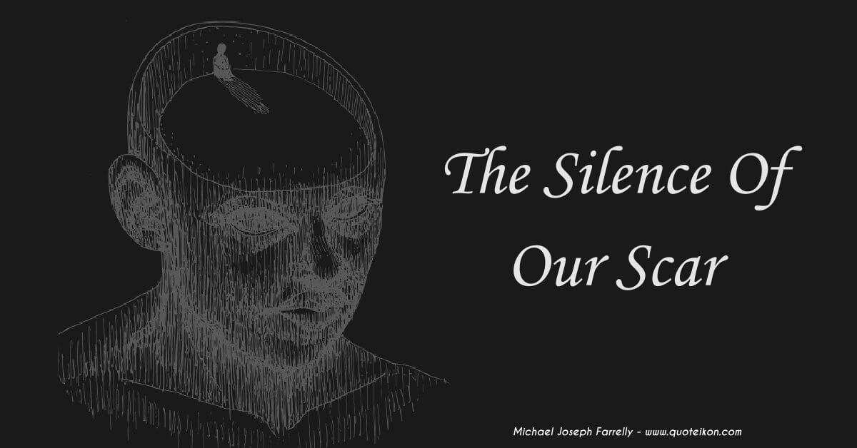 The Silence Of Our Scar - A poem about scars so deep that silence cannot endure, by Michael Joseph Farrelly