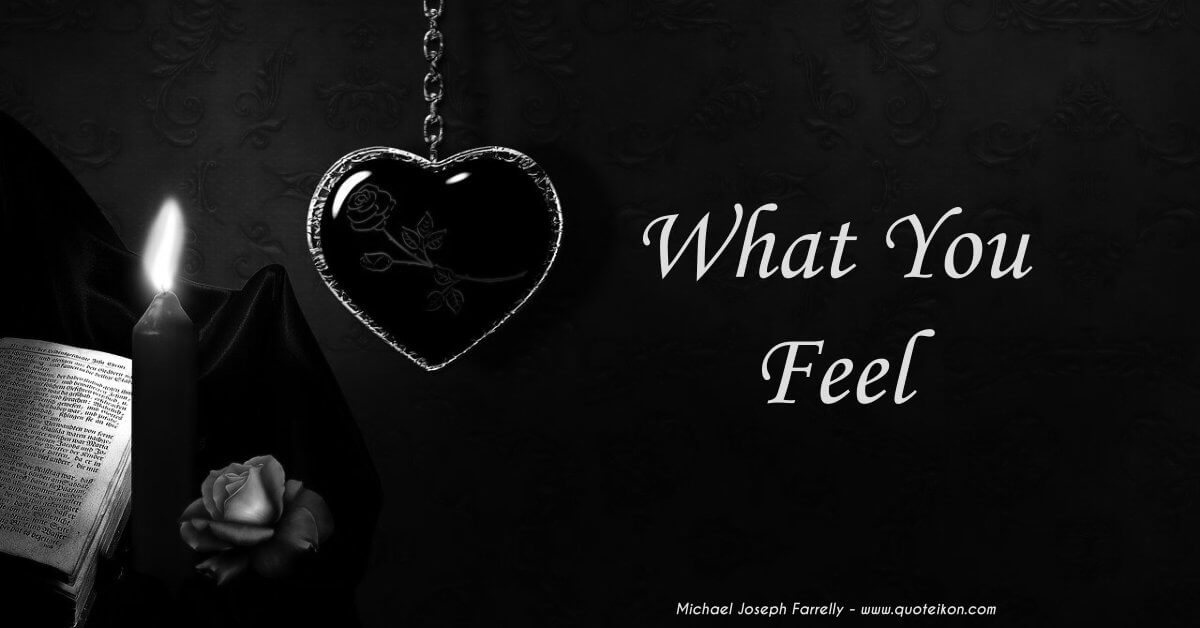 What You Feel - A poem about Not replacing what you feel with what you're told, by Michael Joseph Farrelly