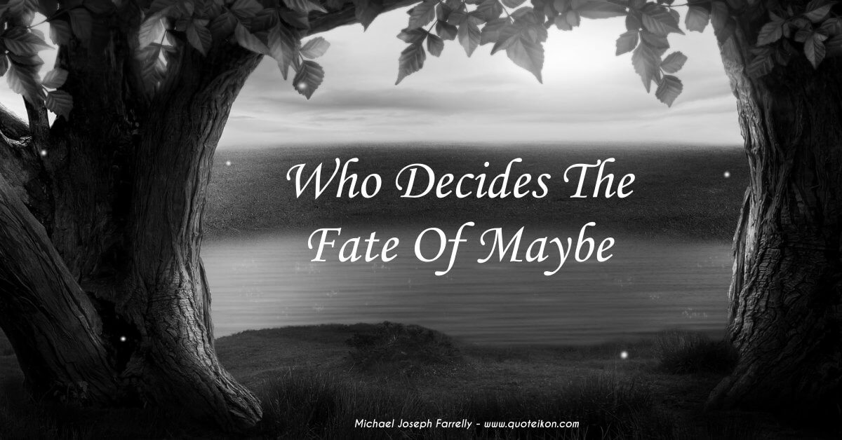 Who Decides The Fate Of Maybe - A poem about stumbling through the fate of maybe by Michael Joseph Farrelly