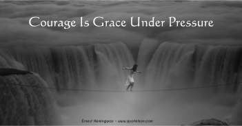 Courage Is Grace Under Pressure - Ernest Hemingway