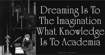 Dreaming is to the imagination what knowledge is to academia