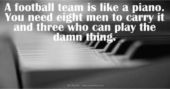 Football Is Like A Piano You Need 8 Men To Carry It And 3 To Play It