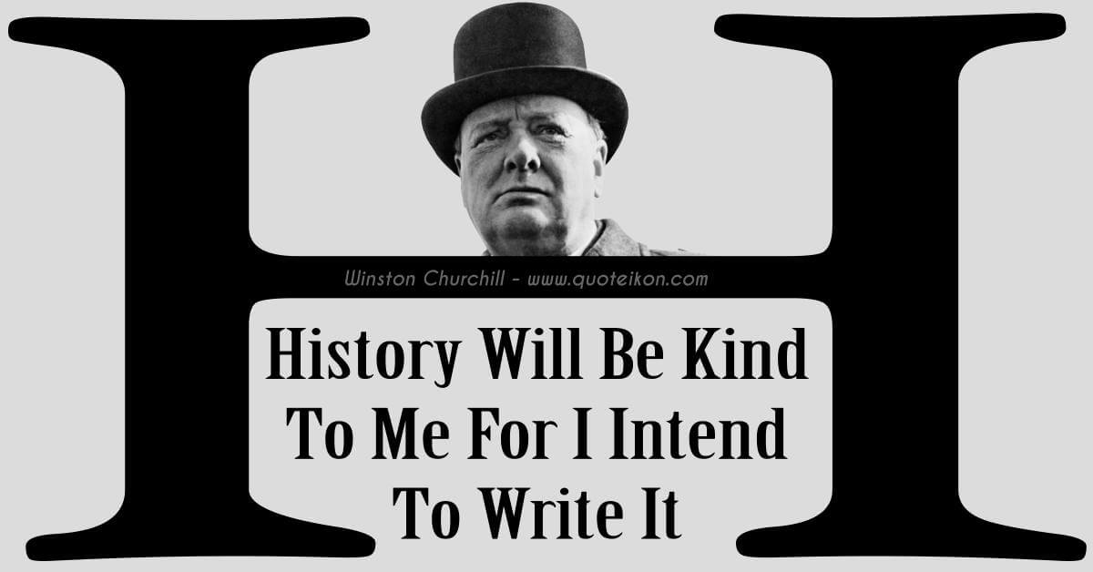 History Will Be Kind To Me For I Intend To Write It