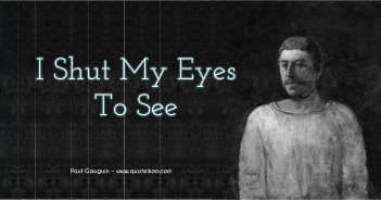 I Shut My Eyes To See - Paul Gauguin