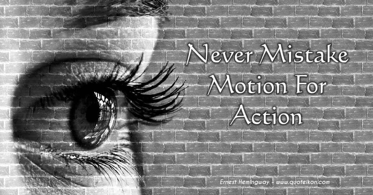 Never Mistake Motion For Action