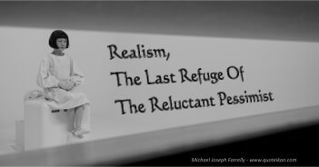 Realism, The Last Refuge Of The Reluctant Pessimist - Michael Joseph Farrelly