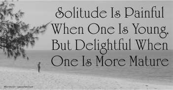 Solitude Is Painful When One Is Young But Delightful When One Is Mature