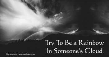 Try To Be a Rainbow In Someone's Cloud - Maya Angelo