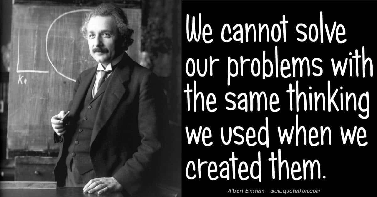we-cannot-solve-our-problems-with-the-same-thinking-that-created-them-quote-by-albert-einstein.jpg