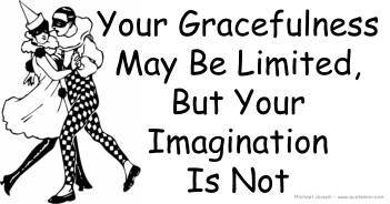 Your Gracefulness May Be Limited But Your Imagination Is Not - Michael Joseph